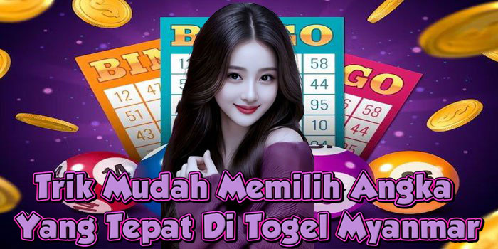 Trik Mudah Memilih Angka Yang Tepat Di Togel Myanmar