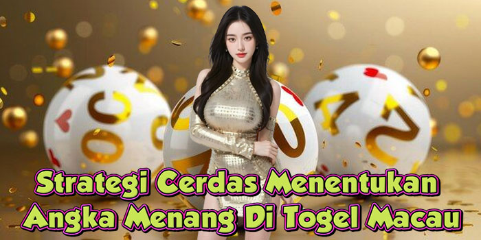Strategi Cerdas Menentukan Angka Menang Di Togel Macau