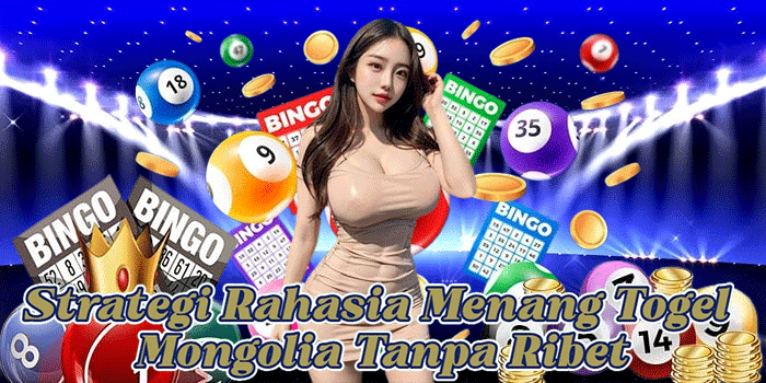 Strategi Rahasia Menang Togel Mongolia Tanpa Ribet