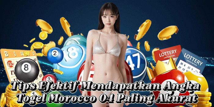 Tips Efektif Mendapatkan Angka Togel Morocco 04 Paling Akurat