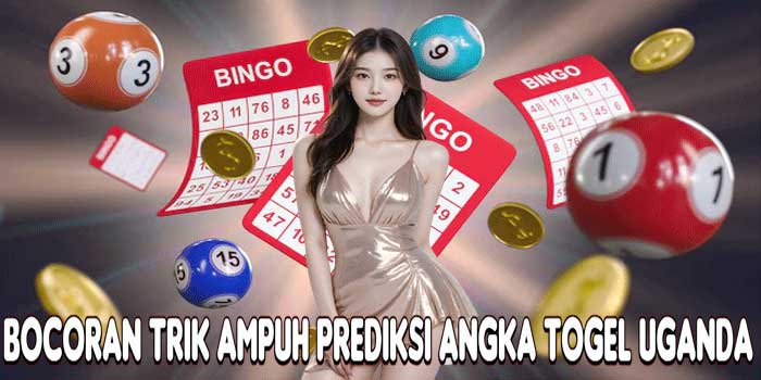 Bocoran Trik Ampuh Prediksi Angka Togel Uganda